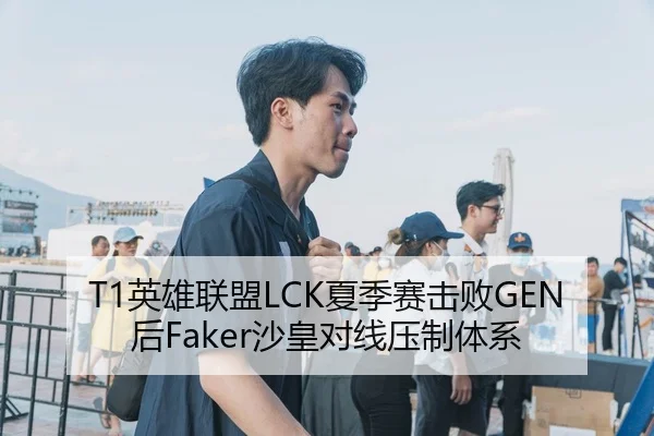 T1英雄联盟LCK夏季赛击败GEN后Faker沙皇对线压制体系