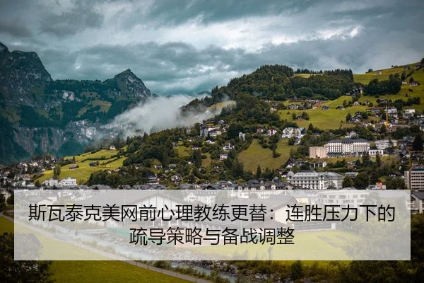 斯瓦泰克美网前心理教练更替：连胜压力下的疏导策略与备战调整